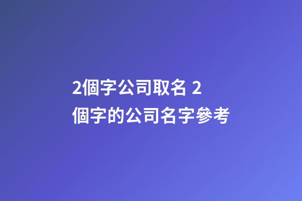 2個字公司取名 2個字的公司名字參考-第1張-公司起名-玄機派